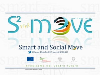  Smart	
  and	
  Social	
  M	
  	
  ve	
  
@EduardNatale	
  @S2_Move	
  #SCE2013

Grant number PON04a3_00058

 