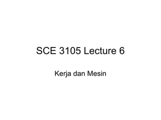 SCE 3105 Lecture 6

   Kerja dan Mesin
 
