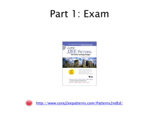 Part 1: Examhttp://www.corej2eepatterns.com/Patterns2ndEd/