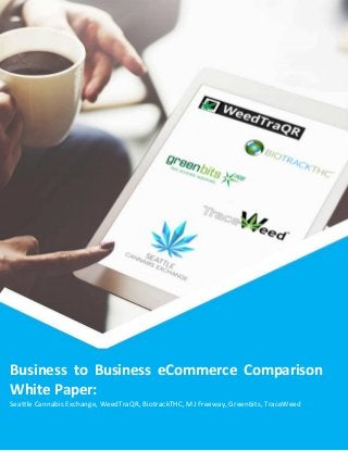 1
Introduction
Business to Business eCommerce Comparison
White Paper:
Seattle Cannabis Exchange, WeedTraQR, BiotrackTHC, MJ Freeway, Greenbits, TraceWeed
 