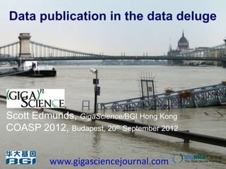 Data publication in the data deluge




Scott Edmunds, GigaScience/BGI Hong Kong
COASP 2012, Budapest, 20th September 2012


          www.gigasciencejournal.com
 