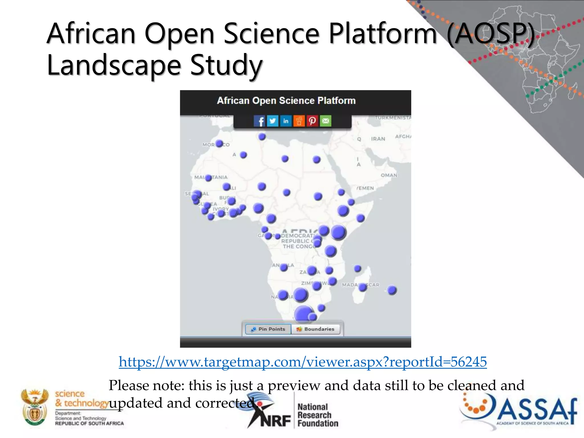 https://www.targetmap.com/viewer.aspx?reportId=56245
Please note: this is just a preview and data still to be cleaned and
updated and corrected.
African Open Science Platform (AOSP)
Landscape Study
 