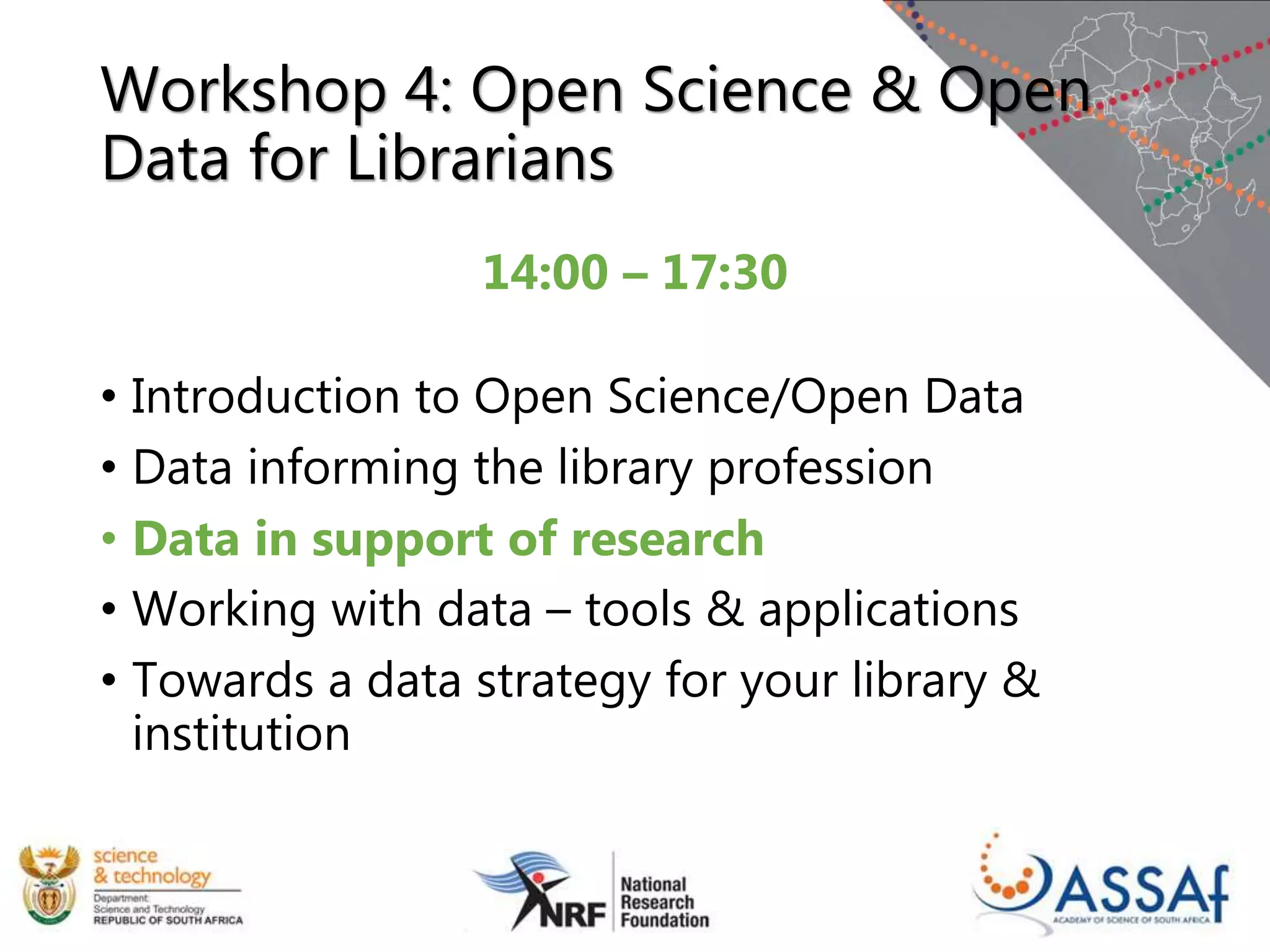 Workshop 4: Open Science & Open
Data for Librarians
14:00 – 17:30
• Introduction to Open Science/Open Data
• Data informing the library profession
• Data in support of research
• Working with data – tools & applications
• Towards a data strategy for your library &
institution
 