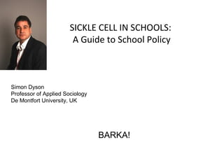 SICKLE CELL IN SCHOOLS:
A Guide to School Policy

Simon Dyson
Professor of Applied Sociology
De Montfort University, UK

BARKA!

 