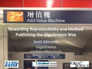 Rewarding Reproducibility and Method
   Publishing the GigaScience Way
             Scott Edmunds
              GigaScience
          scott@gigasciencejournal.com
            @gigascience/SCEdmunds
 