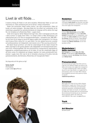 ledare



livet är ett flöde…                                                                             redaktion
                                                                                                Supply Chain Effects namnkunniga redaktion leds av
I moderna företag får flöden en allt större betydelse. Affärskritiska flöden av varor och       chefredaktör Stefan Karlöf som samverkar med några
                                                                                                av de främsta specialisterna, konsulterna och skriben-
information är i ökad utsträckning det som är kärnan i många verksamheter.                      terna inom supply chain management.
   Flöden från leverantörer, flöden mellan enheter i den egna verksamheten, flöden till
kunder och andra mottagare. Alla dessa flöden blir inte enbart mer omfattande, de blir
också längre, geografiskt mer gränsöverskridande och inbegriper allt fler aktörer. Kort sagt    redaktionsråd
fler, mer komplexa och affärskritiska flöden – supply chains.                                   Professor Mats Abrahamsson, professor Björn
   Under årens lopp har därför flödesorienteringen ökat, vilket vi återspeglar på olika sätt    Axelsson, Kjell Rundqvist, vd i Sonat, Sven-Olof
i detta nummer av Supply Chain Effect. I en längre artikel av Mats Abrahamsson och              Kulldorff, styrelseproffs och f.d. inköpsdirektör i Ikea
                                                                                                och vVD i ICA, Johan Jemdahl, senior VP i Tandberg,
undertecknad visar vi hur flera av managementkoncepten – exempelvis Lean, TBM, BPR –
                                                                                                Jon Kihlman, advokat och partner i Gärde Wesslau
har lett fram till och skapat en grund för dagens supply chain management. I en intervju        och en av Sveriges främsta experter i kommersiell
med Ericssons Petter Järtby får vi en god inblick i hur den globala koncernen utvecklar         avtalsrätt samt Mattias Hultheimer, vd och med-
och professionaliserar sitt inköpsarbete, med visionen om en “One sourcing community”.          grundare av Effso.
   Det ökade fokuset på klimat- och miljö har också bidragit till den ökade intresset för
flöden. Egentligen är det ganska självklart: alla utsläppskällor och klimatpåverkande aktiv-
iteter finns i försörjningsflödet. Där finns leverantörerna, transportörerna, lagerlokalerna,   Medarbetare i
byggnaderna, produktionsprocesserna och så vidare. Av just den anledningen läggs ett            detta nummer
allt större ansvar för miljöarbetet på inköpare, logistiker och andra professionella med-       Kjell Rundqvist, vd i Sonat, Göran Ahl,, Mats
arbetare i supply chain. Och visst är det en fantastisk utmaning att få arbeta med alla         Norbäck, VP Sales Basware, Mats Abrahamsson,
                                                                                                Linköpings universitet, Jon Kihlman, Gärde Wesslau
gränsöverskridande, allomfattande, affärskritiska och livsavgörande flöden!
                                                                                                samt Michael Kvick.


Läs, begrunda och hör gärna av dig!
                                                                                                prenumeration
                                                                                                Som prenumerant på Supply Chain Effect så får du
Stefan Karlöf                                                                                   4 ggr per år ett fullmatat magasin som består av det
Chefredaktör,                                                                                   bästa av det senaste inom supply chain management
e-post: stefan@sceffect.se                                                                      – ett skarpt innehåll med höjd i tanken som hjälper
                                                                                                dig att få ut den fulla effekten ur er supply chain. En
                                                                                                prenumeration under ett år kostar 499 kr inklusive
                                                                                                moms. Beställ din prenume-ration genom att skicka
                                                                                                ett mejl till:
                                                                                                redaktionen@sceffect.se



                                                                                                annonser
                                                                                                Med Supply Chain Effect når du de allra viktigaste
                                                                                                beslutsfattarna i supply chain. Personer som fattar
                                                                                                tunga beslut om investeringar, sourcingstrategier,
                                                                                                leverantörs-samarbeten, varuförsörjning, logistik-
                                                                                                strategier samt beslut om konsult- och systemstöd
                                                                                                för supply chain. Kontakta gärna vår annonsansvarige
                                                                                                Ronny Jarestrand för bokning och mer information:
                                                                                                Ronny Jarestrand, telefon: 031-340 18 10,
                                                                                                mobil: 0708-36 31 60, e-post: ronny@sceffect.se



                                                                                                tryck
                                                                                                Litografia/Alfaprint



                                                                                                art director
                                                                                                Mia-Maria Karlöf




4        Supply Chain Effect 4/2010
 