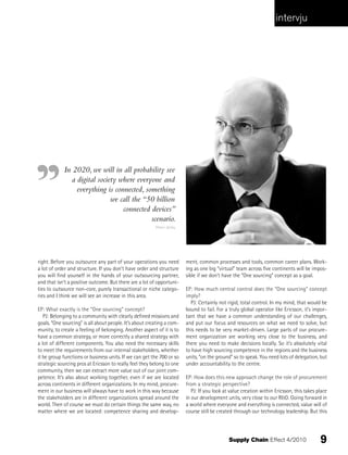 intervju




            In 2020, we will in all probability see
               a digital society where everyone and
                 everything is connected, something
                              we call the “50 billion
                                  connected devices”
                                            scenario.
                                                         Petter Järtby




right. Before you outsource any part of your operations you need         ment, common processes and tools, common career plans. Work-
a lot of order and structure. If you don’t have order and structure      ing as one big “virtual” team across five continents will be impos-
you will find yourself in the hands of your outsourcing partner,         sible if we don’t have the “One sourcing” concept as a goal.
and that isn’t a positive outcome. But there are a lot of opportuni-
ties to outsource non-core, purely transactional or niche catego-        EP: How much central control does the “One sourcing” concept
ries and I think we will see an increase in this area.                   imply?
                                                                           PJ: Certainly not rigid, total control. In my mind, that would be
EP: What exactly is the “One sourcing” concept?                          bound to fail. For a truly global operator like Ericsson, it’s impor-
   PJ: Belonging to a community with clearly defined missions and        tant that we have a common understanding of our challenges,
goals. “One sourcing” is all about people. It’s about creating a com-    and put our focus and resources on what we need to solve, but
munity, to create a feeling of belonging. Another aspect of it is to     this needs to be very market-driven. Large parts of our procure-
have a common strategy, or more correctly a shared strategy with         ment organization are working very close to the business, and
a lot of different components. You also need the necessary skills        there you need to make decisions locally. So it’s absolutely vital
to meet the requirements from our internal stakeholders, whether         to have high sourcing competence in the regions and the business
it be group functions or business units. If we can get the 700 or so     units, “on the ground” so to speak. You need lots of delegation, but
strategic sourcing pros at Ericsson to really feel they belong to one    under accountability to the centre.
community, then we can extract more value out of our joint com-
petence. It’s also about working together, even if we are located        EP: How does this new approach change the role of procurement
across continents in different organizations. In my mind, procure-       from a strategic perspective?
ment in our business will always have to work in this way because           PJ: If you look at value creation within Ericsson, this takes place
the stakeholders are in different organizations spread around the        in our development units, very close to our R&D. Going forward in
world. Then of course we must do certain things the same way, no         a world where everyone and everything is connected, value will of
matter where we are located: competence sharing and develop-             course still be created through our technology leadership. But this




                                                                                              Supply Chain Effect 4/2010                   9
 