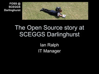 FOSS @
   SCEGGS
Darlinghurst




       The Open Source story at
        SCEGGS Darlinghurst
                Ian Ralph
               IT Manager
 