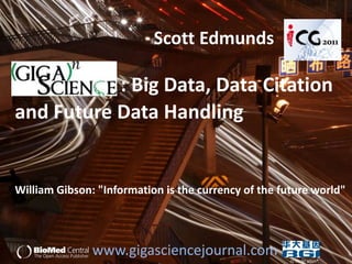 Scott Edmunds

           : Big Data, Data Citation
and Future Data Handling


William Gibson: "Information is the currency of the future world"




               www.gigasciencejournal.com             cc Flickr allan*
 