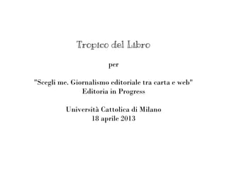 Tropico del Libro
per
"Scegli me. Giornalismo editoriale tra carta e web"
Editoria in Progress
Università Cattolica di Milano
18 aprile 2013

 