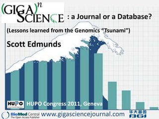 : a Journal or a Database? (Lessons learned from the Genomics “Tsunami”) Scott Edmunds HUPO Congress 2011, Geneva www.gigasciencejournal.com 