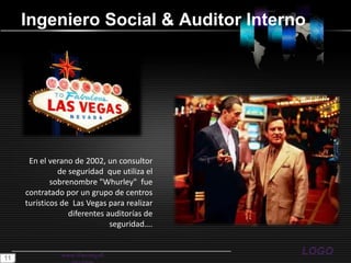 Ingeniero Social & Auditor Internowww.themegallery.comEn el verano de 2002, un consultor de seguridad  que utiliza el sobrenombre "Whurley"  fue contratado por un grupo de centros turísticos de  Las Vegas para realizar diferentes auditorías de seguridad….11