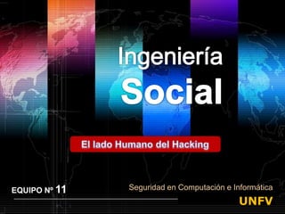 IngenieríaSocial El lado Humano del Hacking EQUIPO Nº 11 Seguridad en Computación e Informática 1 UNFV 