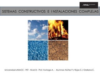 Universidad UNIACC - PET - Nivel XI - Prof. Iturriaga A. - Alumnas: Núñez P./ Rojas C./ Orellana C.
SISTEMAS CONSTRUCTIVOS E I NSTALACIONES COMPLEJAS
 