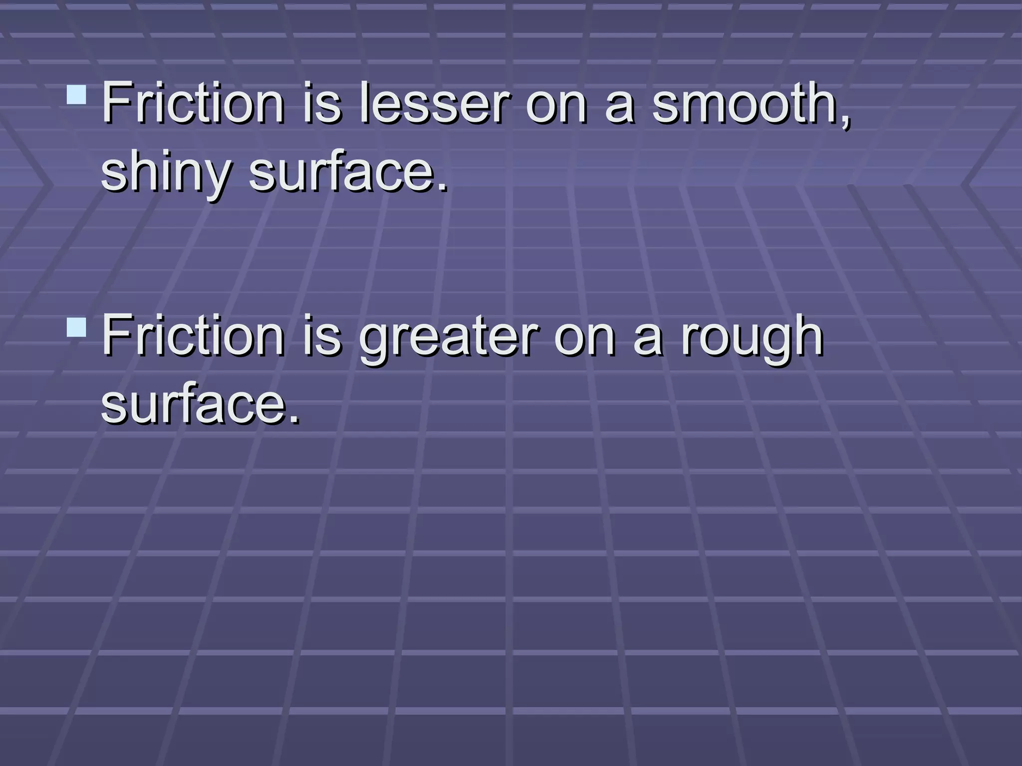  Friction is lesser on a smooth,Friction is lesser on a smooth,
shiny surface.shiny surface.
 Friction is greater on a roughFriction is greater on a rough
surface.surface.
 