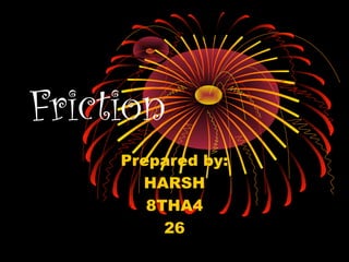 Friction
Prepared by:
HARSH
8THA4
26
 