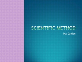 Scientific Method by: Caitlan 