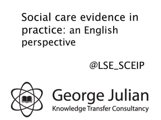 Social care evidence in
practice: an English
perspective
@LSE_SCEIP
 