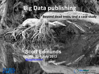 Big Data publishing
Beyond dead trees, and a case study
Scott Edmunds
ISMB, 22nd
July 2013
@gigascience
 