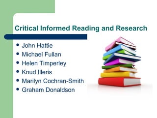 Critical Informed Reading and Research 
 John Hattie 
 Michael Fullan 
 Helen Timperley 
 Knud Illeris 
 Marilyn Cochran-Smith 
 Graham Donaldson 
 