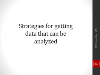 Strategies for getting
data that can be
analyzed
3/5/13SCELCResearchDay
16
 