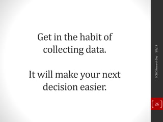 Get in the habit of
collecting data.
It will make your next
decision easier.
3/5/13SCELCResearchDay
26
 