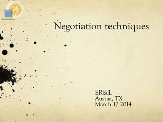 Negotiation techniques
ER&L
Austin, TX
March 17 2014
 