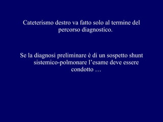 Cateterismo destro va fatto solo al termine del percorso diagnostico.  Se la diagnosi preliminare è di un sospetto shunt sistemico-polmonare l’esame deve essere condotto … 