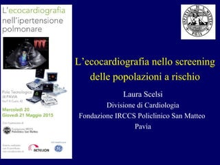 Laura Scelsi
Divisione di Cardiologia
Fondazione IRCCS Policlinico San Matteo
Pavia
L’ecocardiografia nello screening
delle popolazioni a rischio
 
