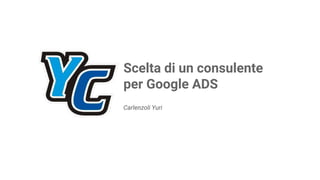 Carlenzoli Yuri
Scelta di un consulente
per Google ADS
 