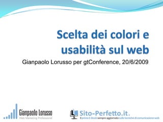 Scelta dei colori e usabilità sul web Gianpaolo Lorusso per gtConference, 20/6/2009 