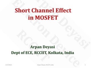 Short Channel Effect
in MOSFET
Arpan Deyasi
Dept of ECE, RCCIIT, Kolkata, India
1/17/2021 1Arpan Deyasi, RCCIIT, India
 