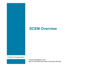 SCEM Overview




© Paresh Bhagwatkar, 2010
May be used without permission with proper attribution
 