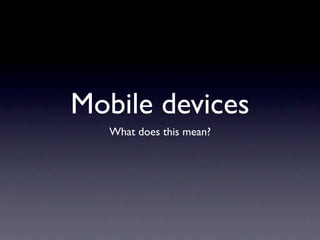 Mobile devices
   What does this mean?
 