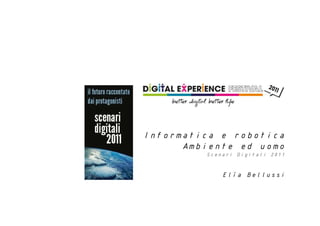 Informatica e robotica
      Ambiente ed uomo
         Scenari Digitali 2011


             Elìa Bellussi
 