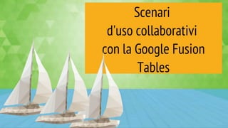 Scenari d'uso collaborativi con la Google Fusione Tables