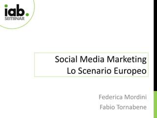 Social Media Marketing
   Lo Scenario Europeo

          Federica Mordini
          Fabio Tornabene
 