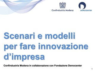 1 
Scenari e modelli 
per fare innovazione 
d’impresa 
Confindustria Modena in collaborazione con Fondazione Democenter 
 