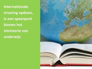 Internationale ervaring opdoen,  is een speerpunt  binnen het  ministerie van  onderwijs 