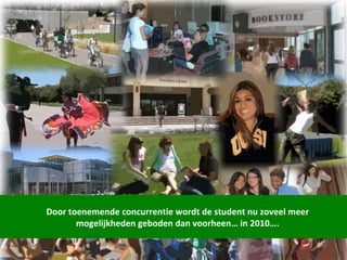 Door toenemende concurrentie wordt de student nu zoveel meer mogelijkheden geboden dan voorheen… in 2010…. 