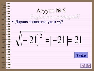 Асуулт  № 6 Дараах тэнцэтгэл үнэн үү ? Өөрийгөө сориорой ! Тийм 