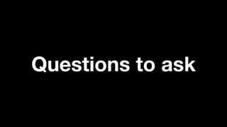 Questions to ask
 