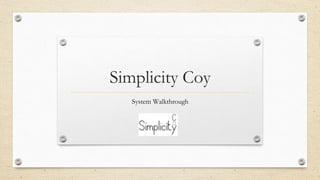 Simplicity Coy
System Walkthrough
 