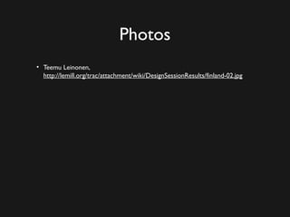 Photos
• Teemu Leinonen,
  http://lemill.org/trac/attachment/wiki/DesignSessionResults/finland-02.jpg
 