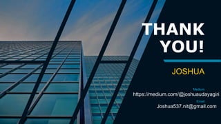 THANK
YOU!
JOSHUA
Medium
https://medium.com/@joshuaudayagiri
Email
Joshua537.nit@gmail.com
 