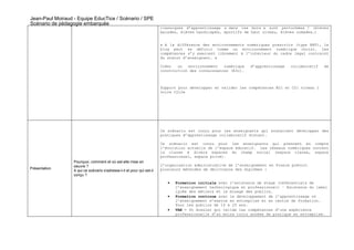Jean-Paul Moiraud - Equipe EducTice / Scénario / SPE
Scénario de pédagogie embarquée
                                                                        classiques d’apprentissage « dans les murs » sont perturbées ? (élèves
                                                                        malades, élèves handicapés, sportifs de haut niveau, élèves nomades…)


                                                                        « A la différence des environnements numériques prescrits (type ENT), le
                                                                        blog peut se définir comme un environnement numérique choisi. Les
                                                                        compétences s’y exercent librement à l’intérieur du cadre légal contraint
                                                                        du statut d’enseignant. »

                                                                        Créer   un  environnement   numérique   d’apprentissage   collaboratif   de
                                                                        construction des connaissances (E3c).



                                                                        Support pour développer et valider les compétences B2i et C2i niveau 1
                                                                        voire C2i2e




                                                                        Ce scénario est conçu pour les enseignants qui souhaitent développer des
                                                                        pratiques d’apprentissage collaboratif distant.

                                                                        Ce scénario est conçu pour les enseignants qui prennent en compte
                                                                        l’évolution actuelle de l’espace éducatif. Les réseaux numériques ouvrent
                                                                        la classe à divers espaces du champ social (espace classe, espace
                                                                        professionnel, espace privé).
                  Pourquoi, comment et où est-elle mise en
                  oeuvre ?                                              L’organisation administrative de l’enseignement en France prévoit
Présentation                                                            plusieurs méthodes de délivrance des diplômes :
                  A qui ce scénario s'adresse-t-il et pour qui est-il
                  conçu ?

                                                                           •   Formation initiale avec l’existence de stage (référentiels de
                                                                               l’enseignement technologique et professionnel) – Existence du label
                                                                               lycée des métiers et le mixage des publics.
                                                                           •   Formation continue avec le développement de l’apprentissage où
                                                                               l’enseignement s’exerce en entreprise et en centre de formation.
                                                                               Pour les publics de 16 à 25 ans.
                                                                           •   VAE – Un dossier qui valide les compétences d’une expérience
                                                                               professionnelle d’au moins trois années de pratique en entreprise.
 