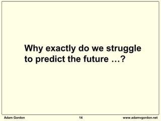 Adam Gordon 14 www.adamvgordon.net
Why exactly do we struggle
to predict the future …?
 