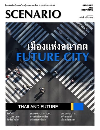 ฉบับที่ 2 ปี 2561
นิตยสารส่งเสริมการเรียนรู้โลกอนาคต โดย THAILAND FUTURE
สิงคโปร์
“SMART CITY”
ที่ดีที่สุดในโลก
CREATIVE CITY:
สร้างแบรนด์
เมืองแห่งอนาคต
SHARING CITY SEOUL:
ความสาเร็จของเมือง
แห่งการแบ่งปันกัน
SCENARIO
INSPIRED
AND
INSPIRING
:::::::::::::::::::::
FUTURE CITY
เมืองแห่งอนาคต
FUTURE CITY
เมืองแห่งอนาคต
THAILAND FUTURE
 