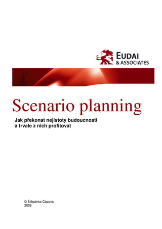 Scenario planning
Jak překonat nejistoty budoucnosti
a trvale z nich profitovat




   © Štěpánka Čápová
   2008
 