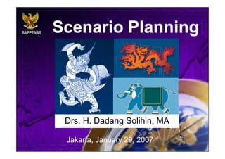 Scenario Planning   Drs. H. Dadang Solihin, MA Jakarta, January 29, 2007 